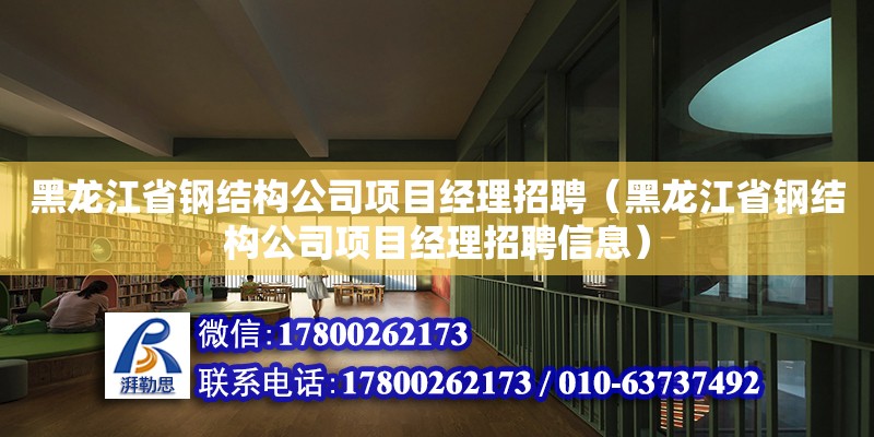 黑龙江省钢结构公司项目经理招聘（黑龙江省钢结构公司项目经理招聘信息）