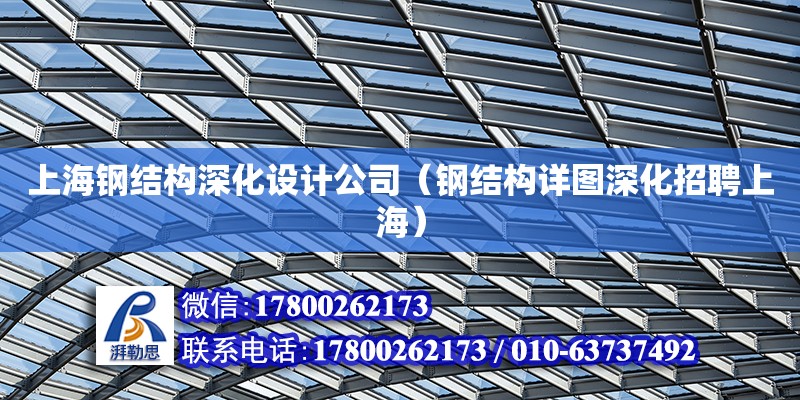上海钢结构深化设计公司（钢结构详图深化招聘上海）