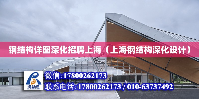 钢结构详图深化招聘上海（上海钢结构深化设计）