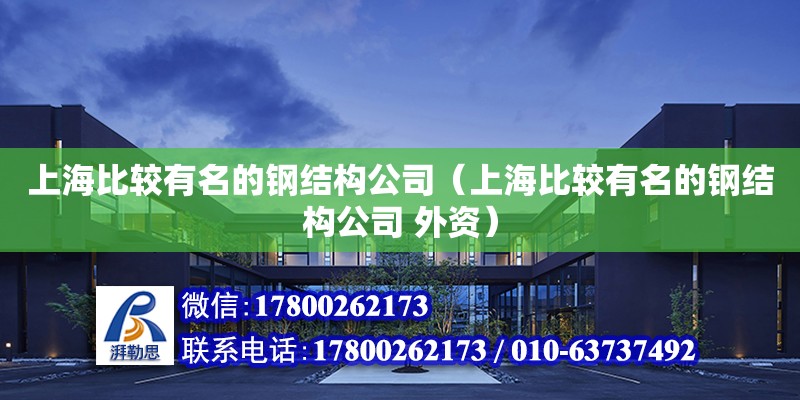 上海比较有名的钢结构公司（上海比较有名的钢结构公司 外资）