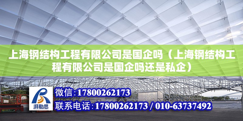 上海钢结构工程有限公司是国企吗（上海钢结构工程有限公司是国企吗还是私企）