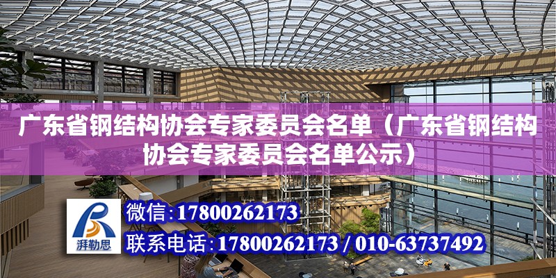 广东省钢结构协会专家委员会名单（广东省钢结构协会专家委员会名单公示）