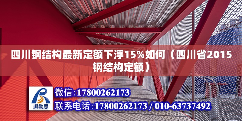 四川钢结构最新定额下浮15%如何（四川省2015钢结构定额）