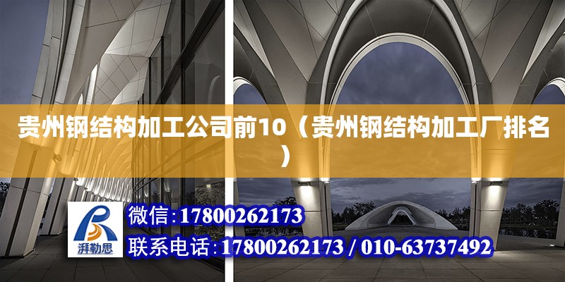 贵州钢结构加工公司前10（贵州钢结构加工厂排名）