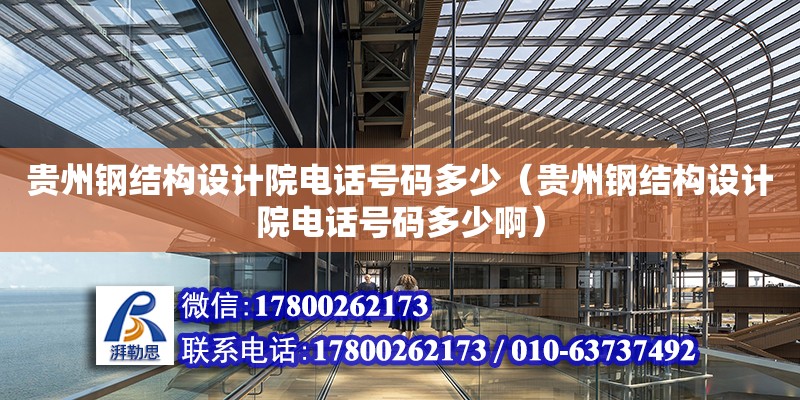 贵州钢结构设计院**号码多少（贵州钢结构设计院**号码多少啊）