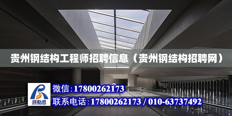 贵州钢结构工程师招聘信息（贵州钢结构招聘网）
