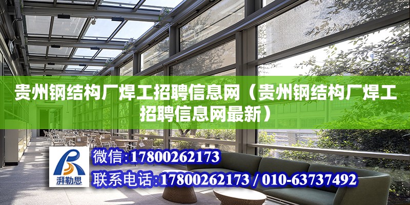 贵州钢结构厂焊工招聘信息网（贵州钢结构厂焊工招聘信息网最新）