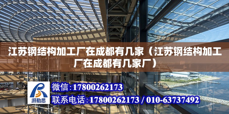 江苏钢结构加工厂在成都有几家（江苏钢结构加工厂在成都有几家厂）