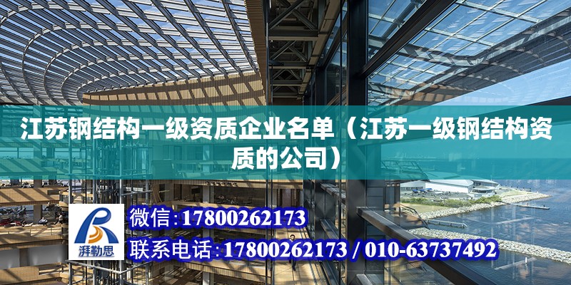 江苏钢结构一级资质企业名单（江苏一级钢结构资质的公司）