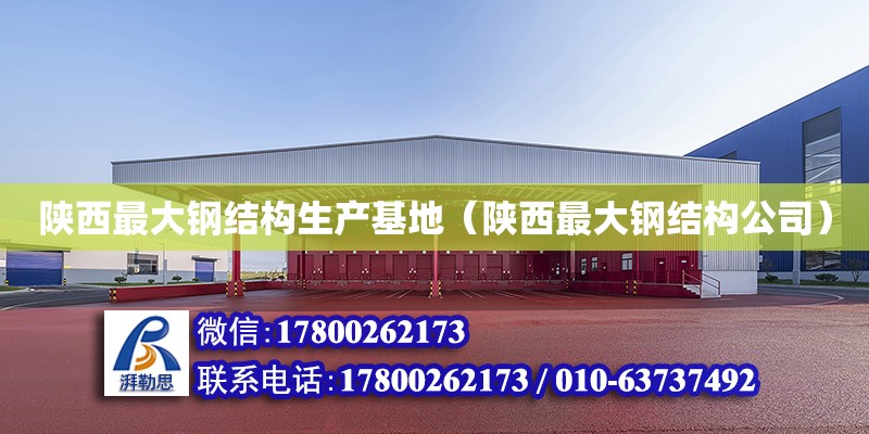 陕西最大钢结构生产基地（陕西最大钢结构公司）