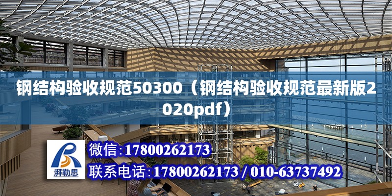钢结构验收规范50300（钢结构验收规范最新版2020pdf）