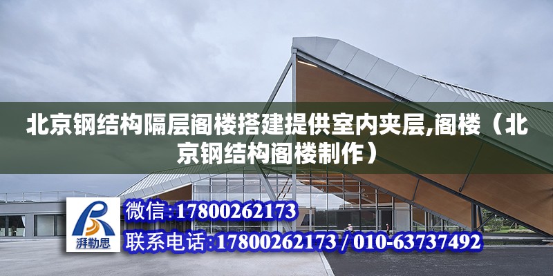 北京钢结构隔层阁楼搭建提供室内夹层,阁楼（北京钢结构阁楼制作）
