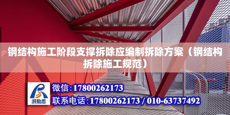 钢结构施工阶段支撑拆除应编制拆除方案（钢结构拆除施工规范）