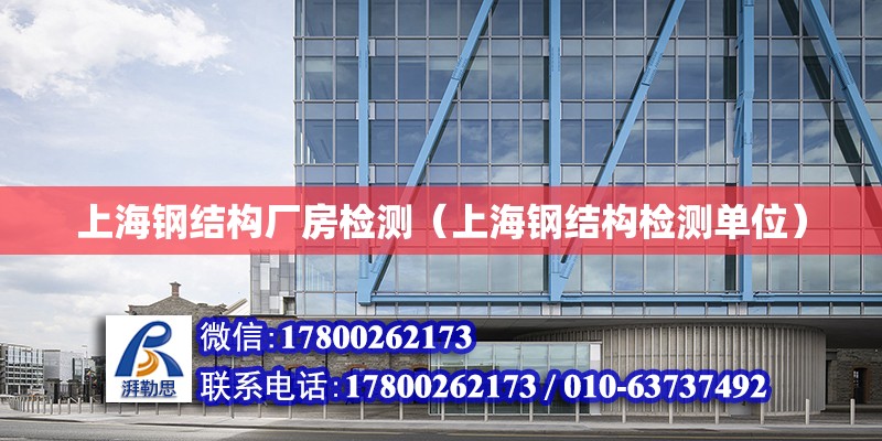 上海钢结构厂房检测（上海钢结构检测单位）