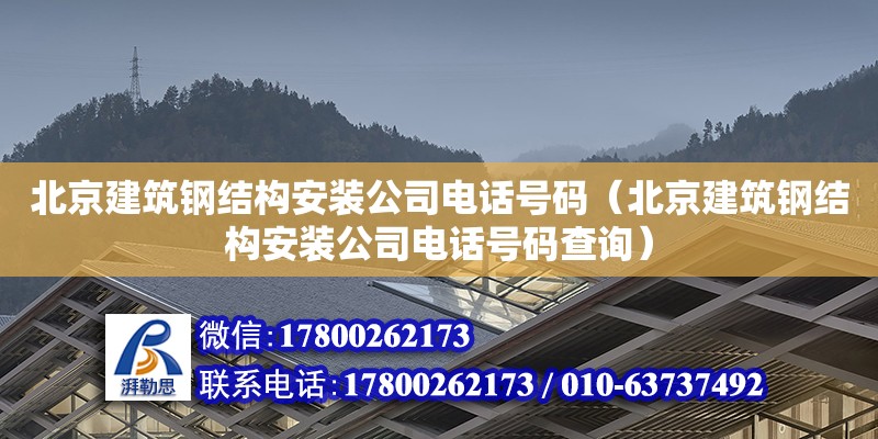 北京建筑钢结构安装公司电话号码（北京建筑钢结构安装公司电话号码查询）