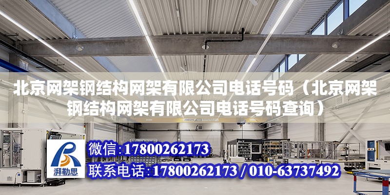 北京网架钢结构网架有限公司**号码（北京网架钢结构网架有限公司**号码查询）