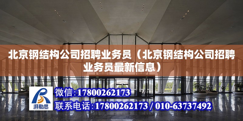 北京钢结构公司招聘业务员（北京钢结构公司招聘业务员最新信息）
