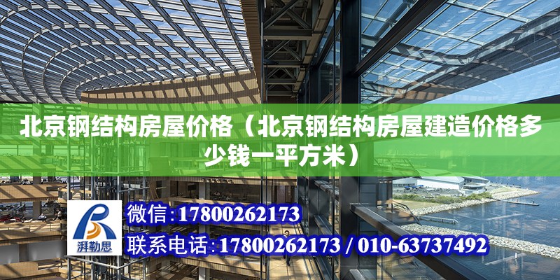 北京钢结构房屋价格（北京钢结构房屋建造价格多少钱一平方米）