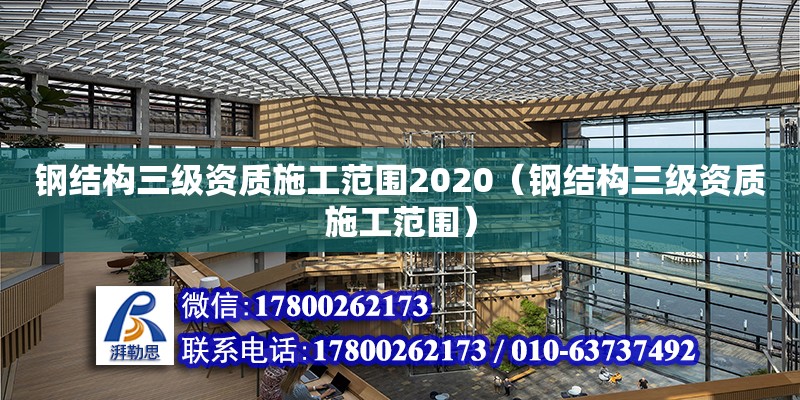 钢结构三级资质施工范围2020（钢结构三级资质施工范围）