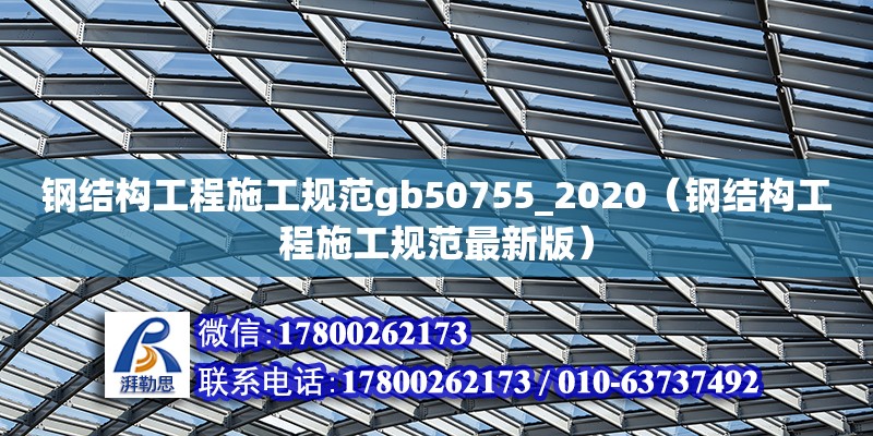 钢结构工程施工规范gb50755_2020（钢结构工程施工规范最新版）