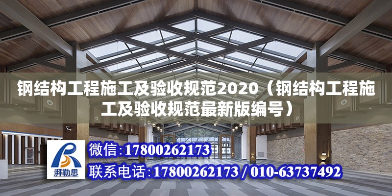 钢结构工程施工及验收规范2020（钢结构工程施工及验收规范最新版编号）