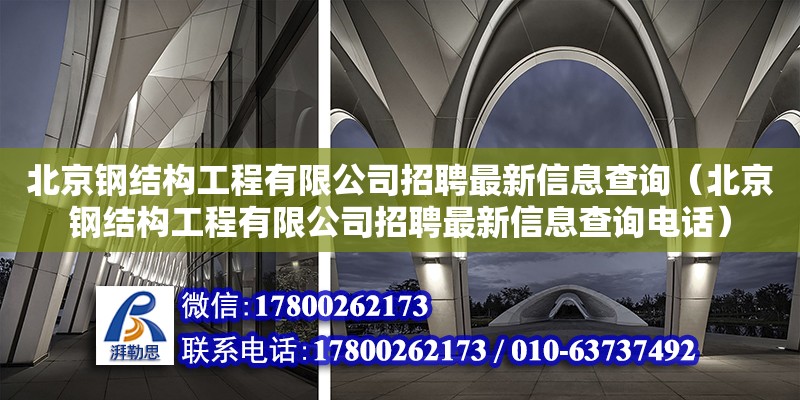 北京钢结构工程有限公司招聘最新信息查询（北京钢结构工程有限公司招聘最新信息查询**）