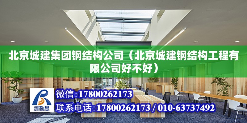 北京城建集团钢结构公司（北京城建钢结构工程有限公司好不好）