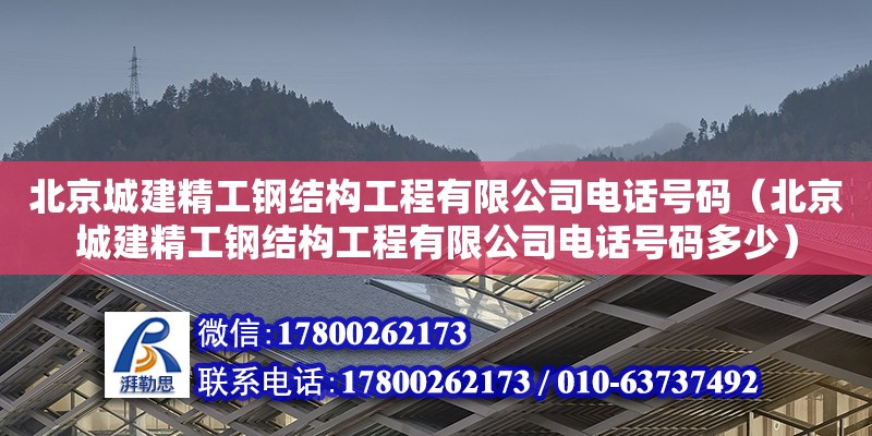 北京城建精工钢结构工程有限公司电话号码（北京城建精工钢结构工程有限公司电话号码多少）