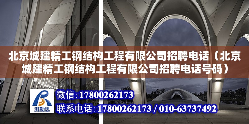 北京城建精工钢结构工程有限公司招聘**（北京城建精工钢结构工程有限公司招聘**号码）