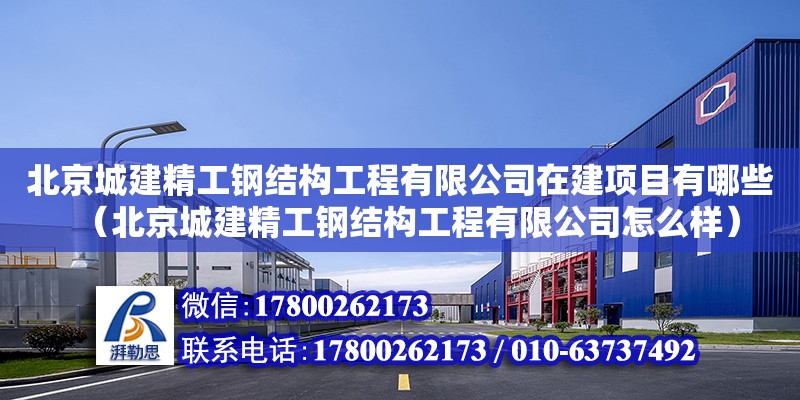 北京城建精工钢结构工程有限公司在建项目有哪些（北京城建精工钢结构工程有限公司怎么样）