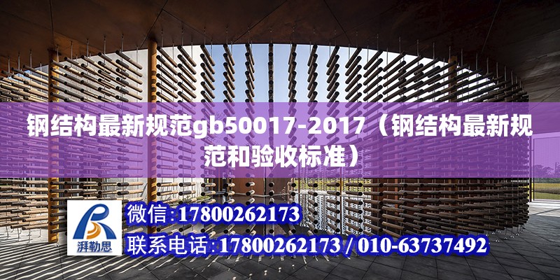 钢结构最新规范gb50017-2017（钢结构最新规范和验收标准）