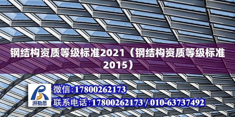 钢结构资质等级标准2021（钢结构资质等级标准2015）