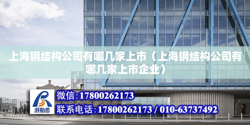 上海钢结构公司有哪几家上市（上海钢结构公司有哪几家上市企业）