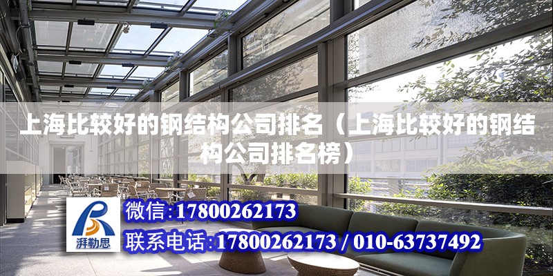上海比较好的钢结构公司排名（上海比较好的钢结构公司排名榜）