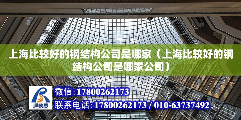 上海比较好的钢结构公司是哪家（上海比较好的钢结构公司是哪家公司）
