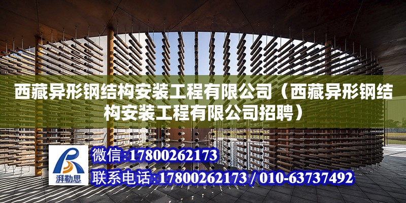 西藏异形钢结构安装工程有限公司（西藏异形钢结构安装工程有限公司招聘）