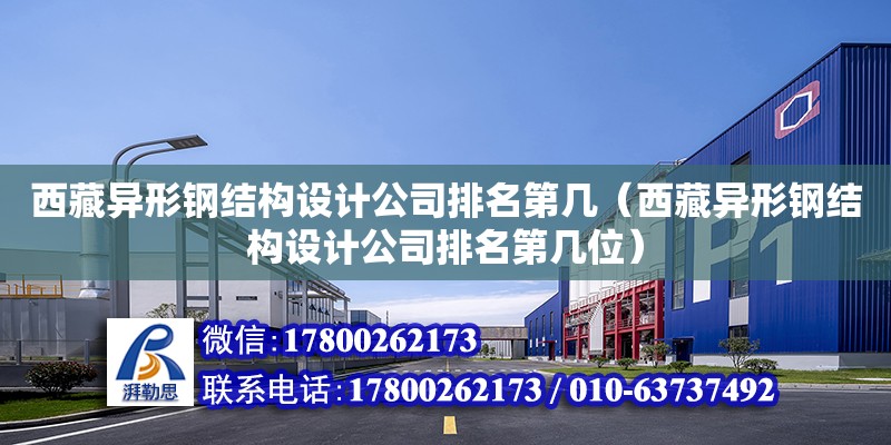 西藏异形钢结构设计公司排名第几（西藏异形钢结构设计公司排名第几位）