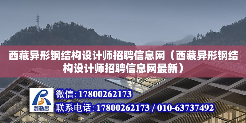 西藏异形钢结构设计师招聘信息网（西藏异形钢结构设计师招聘信息网最新）