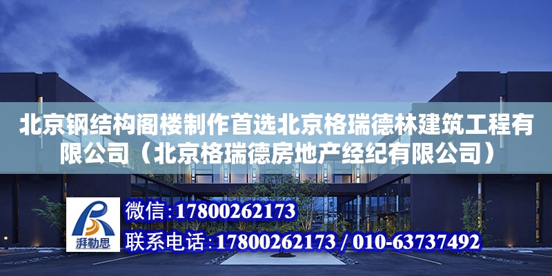 北京钢结构阁楼制作首选北京格瑞德林建筑工程有限公司（北京格瑞德房地产经纪有限公司）