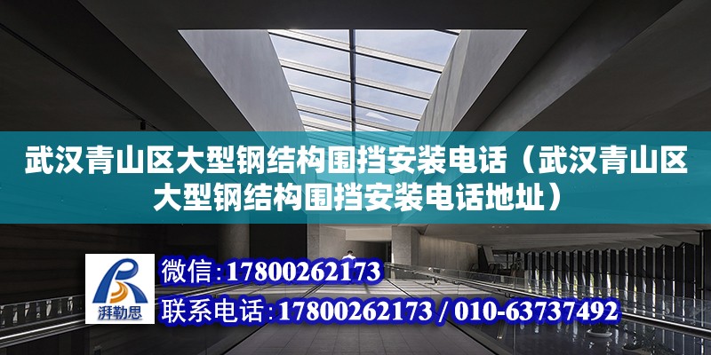 武汉青山区大型钢结构围挡安装电话（武汉青山区大型钢结构围挡安装电话地址）