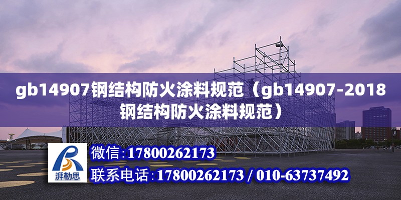 gb14907钢结构防火涂料规范（gb14907-2018钢结构防火涂料规范）
