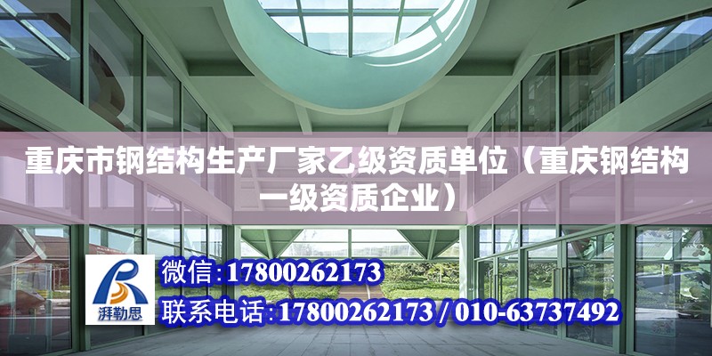 重庆市<strong>钢结构生产厂家</strong>乙级资质单位（重庆钢结构一级资质企业）