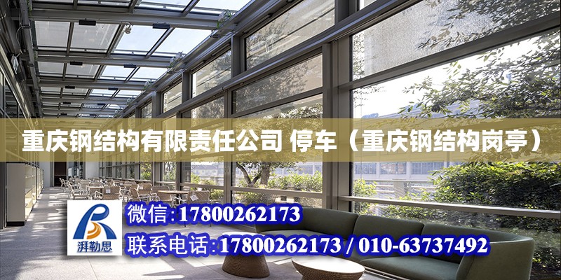 重庆钢结构有限责任公司 停车（重庆钢结构岗亭）