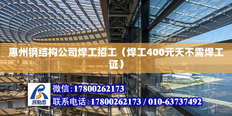 惠州钢结构公司焊工招工（焊工400元天不需焊工证）