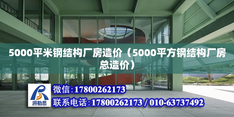 5000平米钢结构厂房造价（5000平方钢结构厂房总造价）
