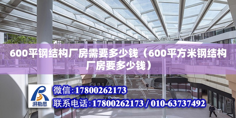 600平钢结构厂房需要多少钱（600平方米钢结构厂房要多少钱）