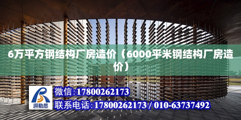 6万平方钢结构厂房造价（6000平米钢结构厂房造价）