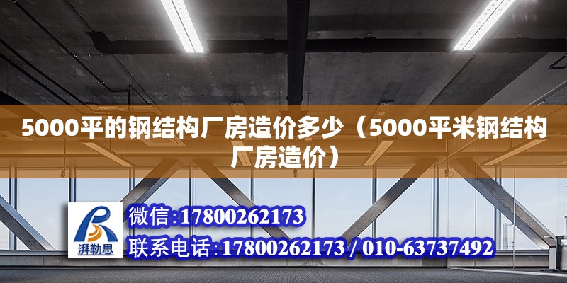 5000平的钢结构厂房造价多少（5000平米钢结构厂房造价）