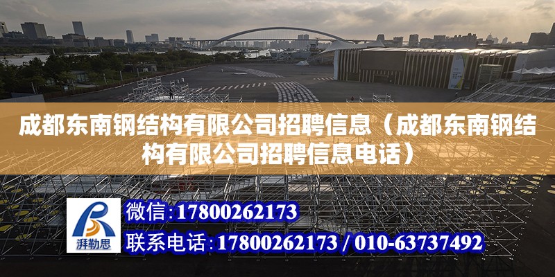 成都东南钢结构有限公司招聘信息（成都东南钢结构有限公司招聘信息电话）