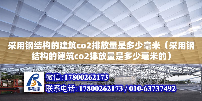 采用钢结构的建筑co2排放量是多少毫米（采用钢结构的建筑co2排放量是多少毫米的）